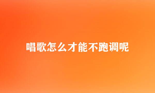 唱歌怎么才能不跑调呢