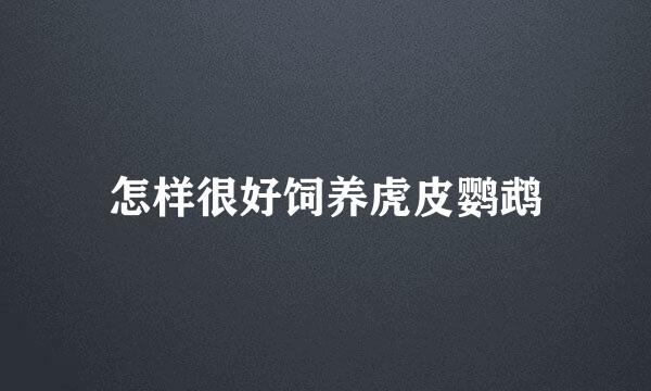 怎样很好饲养虎皮鹦鹉