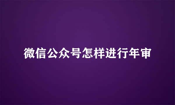 微信公众号怎样进行年审