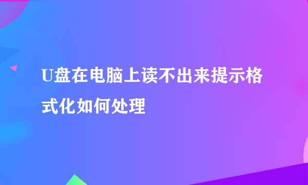 U盘在电脑上读不出来提示格式化如何处理