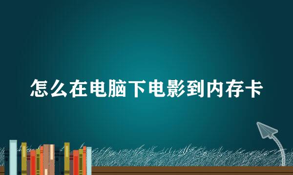 怎么在电脑下电影到内存卡