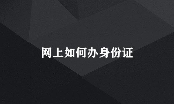 网上如何办身份证