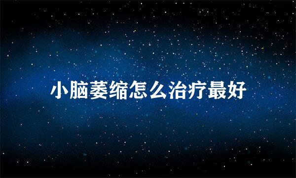 小脑萎缩怎么治疗最好