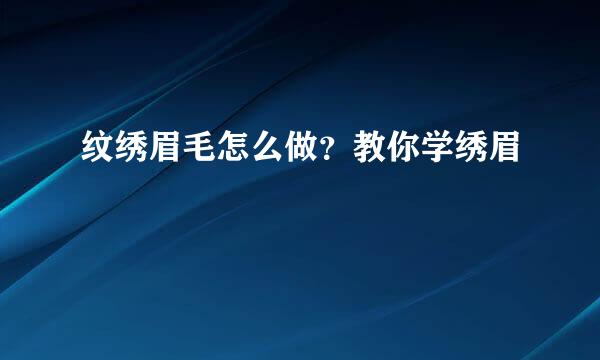 纹绣眉毛怎么做？教你学绣眉