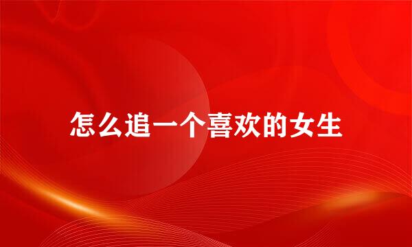 怎么追一个喜欢的女生