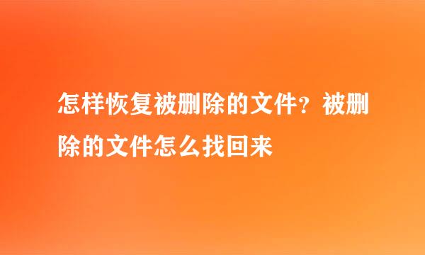 怎样恢复被删除的文件？被删除的文件怎么找回来