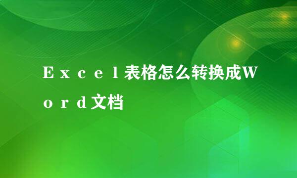 Ｅｘｃｅｌ表格怎么转换成Ｗｏｒｄ文档