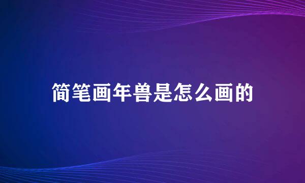 简笔画年兽是怎么画的