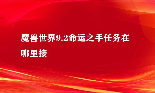 魔兽世界9.2命运之手任务在哪里接