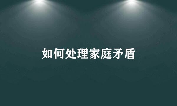 如何处理家庭矛盾
