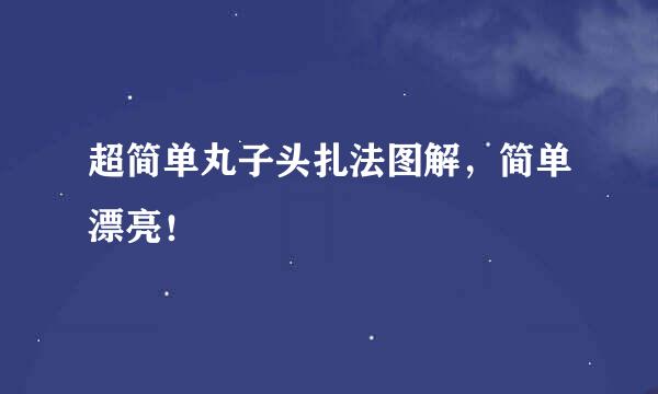 超简单丸子头扎法图解，简单漂亮！