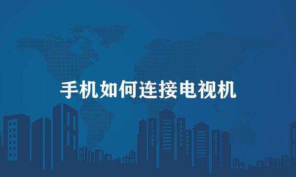 手机如何连接电视机