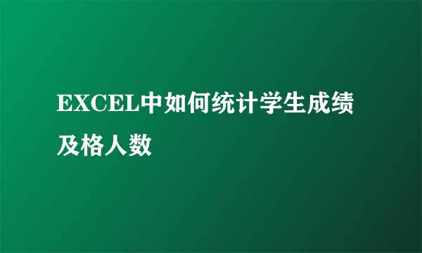 EXCEL中如何统计学生成绩及格人数