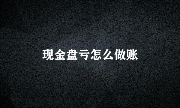 现金盘亏怎么做账
