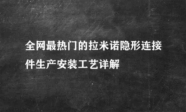 全网最热门的拉米诺隐形连接件生产安装工艺详解