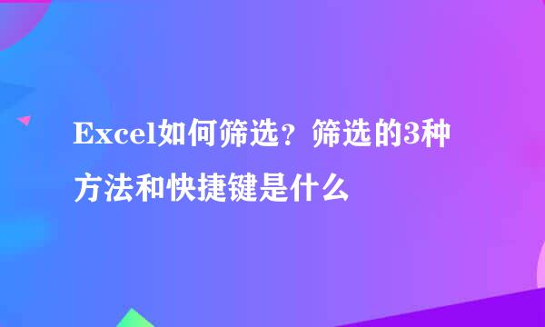 Excel如何筛选？筛选的3种方法和快捷键是什么