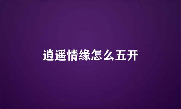 逍遥情缘怎么五开