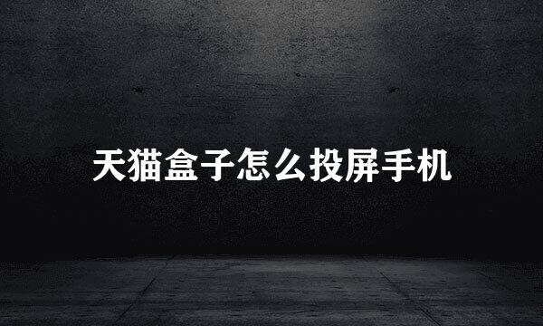 天猫盒子怎么投屏手机