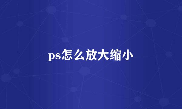 ps怎么放大缩小