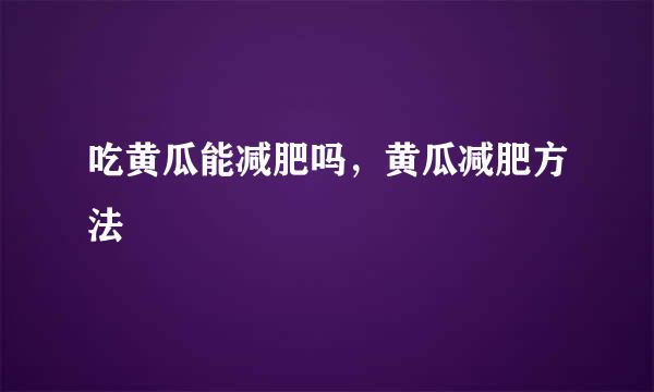 吃黄瓜能减肥吗，黄瓜减肥方法