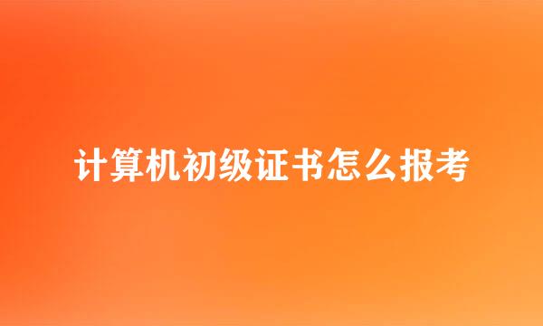 计算机初级证书怎么报考
