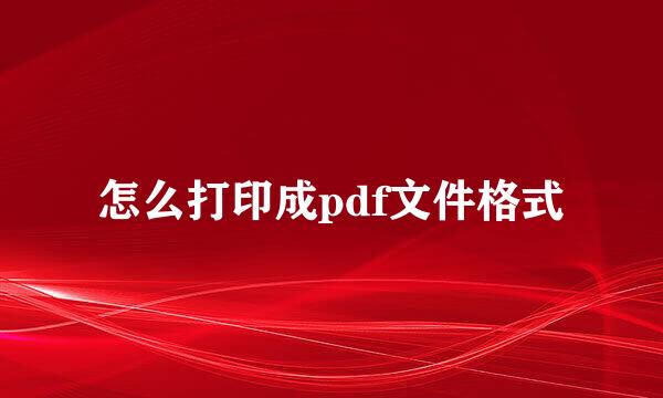 怎么打印成pdf文件格式