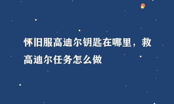 怀旧服高迪尔钥匙在哪里，救高迪尔任务怎么做