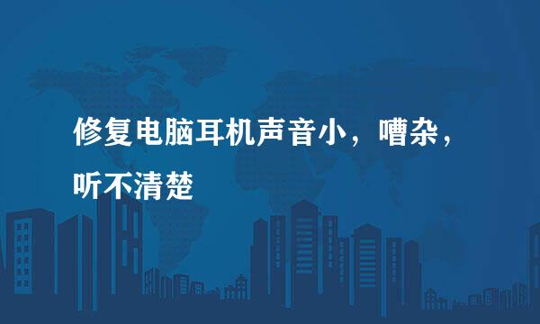 修复电脑耳机声音小，嘈杂，听不清楚