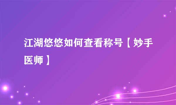 江湖悠悠如何查看称号【妙手医师】