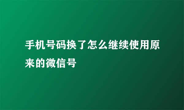 手机号码换了怎么继续使用原来的微信号