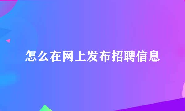 怎么在网上发布招聘信息