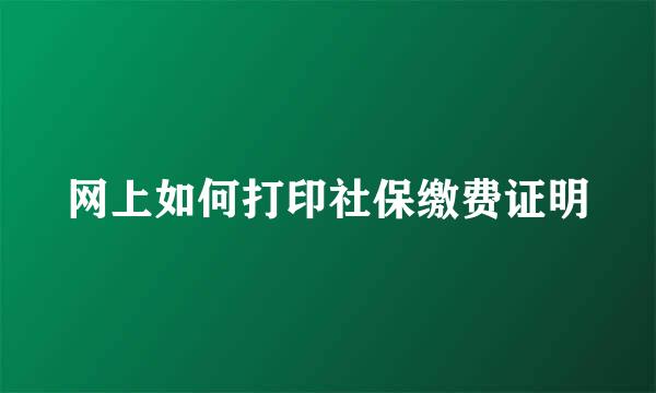 网上如何打印社保缴费证明