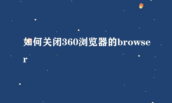 如何关闭360浏览器的browser