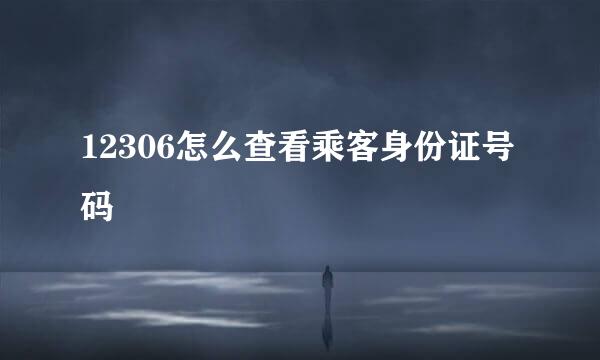 12306怎么查看乘客身份证号码