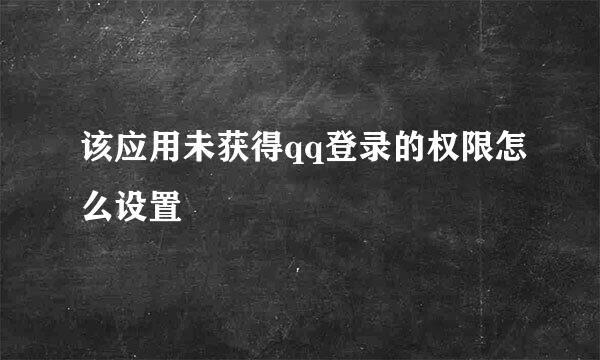 该应用未获得qq登录的权限怎么设置
