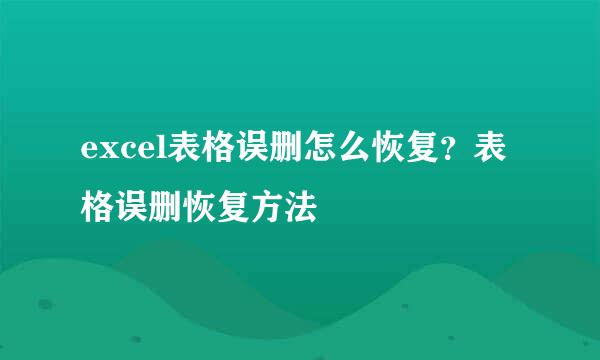 excel表格误删怎么恢复？表格误删恢复方法