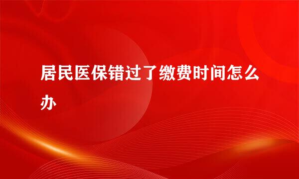 居民医保错过了缴费时间怎么办