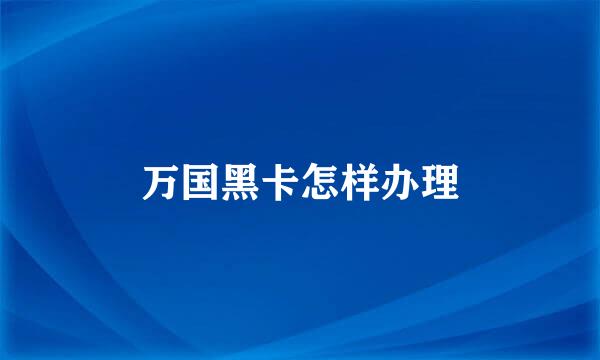 万国黑卡怎样办理