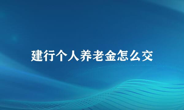 建行个人养老金怎么交