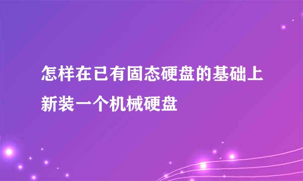 怎样在已有固态硬盘的基础上新装一个机械硬盘