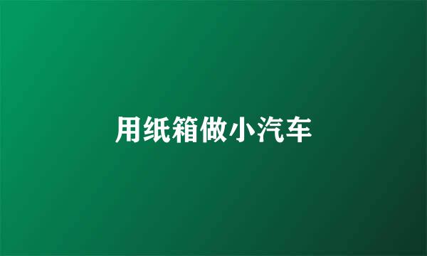 用纸箱做小汽车