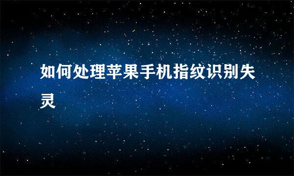 如何处理苹果手机指纹识别失灵