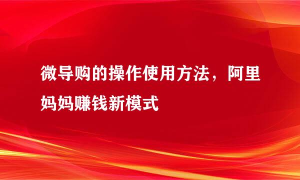 微导购的操作使用方法，阿里妈妈赚钱新模式