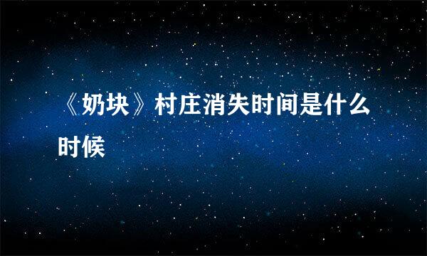 《奶块》村庄消失时间是什么时候