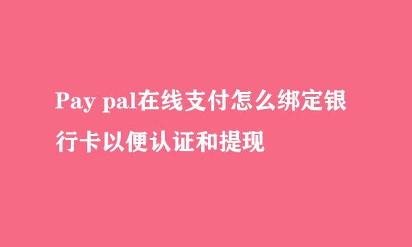 Pay pal在线支付怎么绑定银行卡以便认证和提现