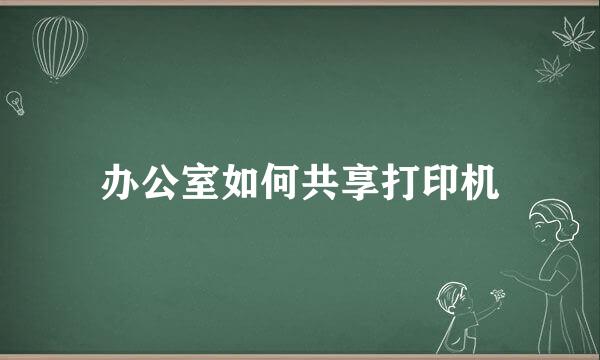 办公室如何共享打印机