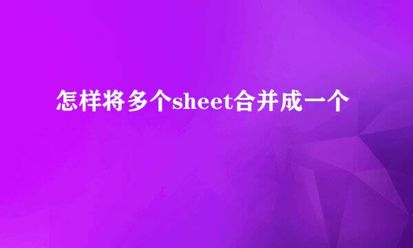 怎样将多个sheet合并成一个