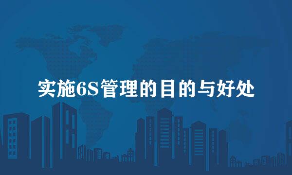 实施6S管理的目的与好处