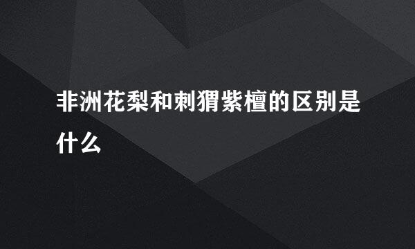 非洲花梨和刺猬紫檀的区别是什么