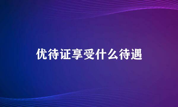优待证享受什么待遇